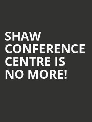 Shaw Conference Centre is no more